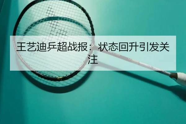 王艺迪乒超战报：状态回升引发关注