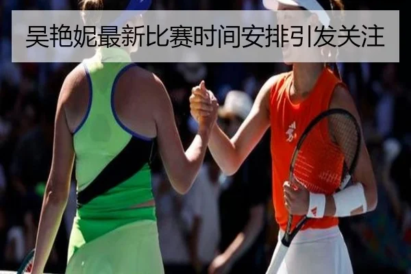 吴艳妮最新比赛时间安排引发关注